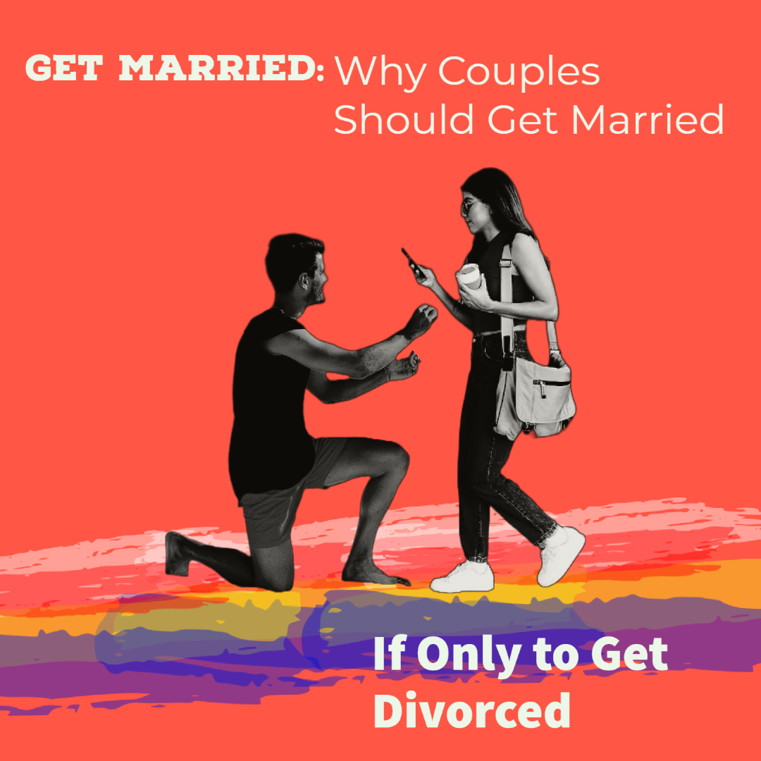 Get Married: Why Couples Should Get Married If Only to Get Divorced
